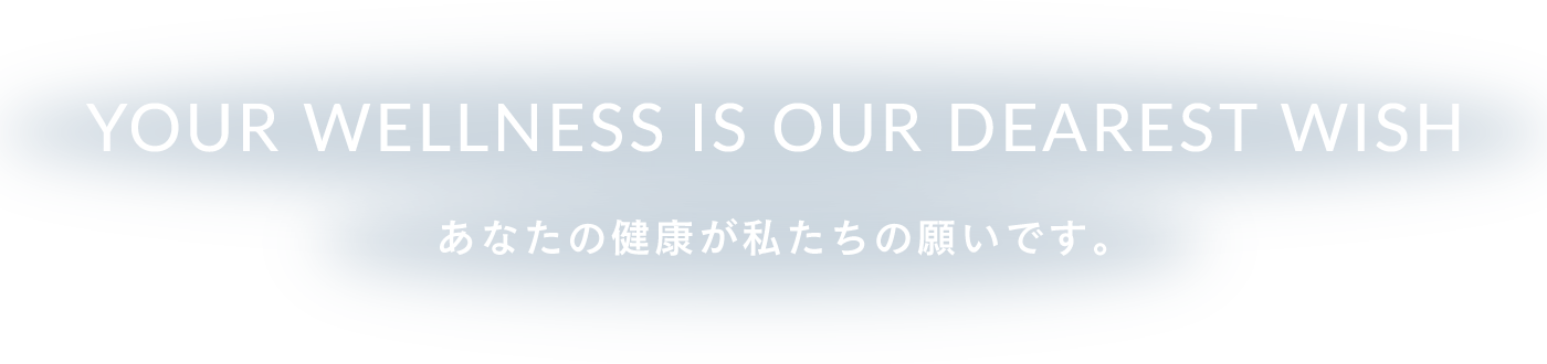 あなたの健康が私たちの願いです。　YOUR WELLNESS IS OUR DEAREST WISH